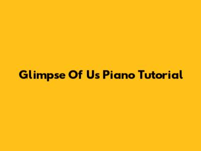 Glimpse Of Us Piano Tutorial