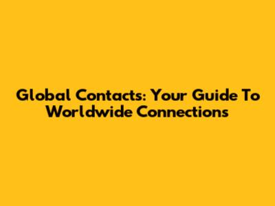Global Contacts: Your Guide To Worldwide Connections