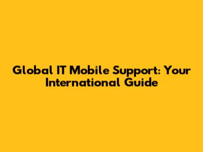 Global IT Mobile Support: Your International Guide