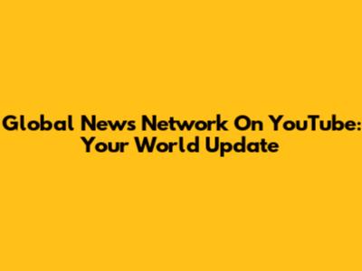 Global News Network On YouTube: Your World Update