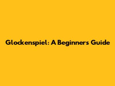 Glockenspiel: A Beginner's Guide
