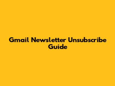 Gmail Newsletter Unsubscribe Guide