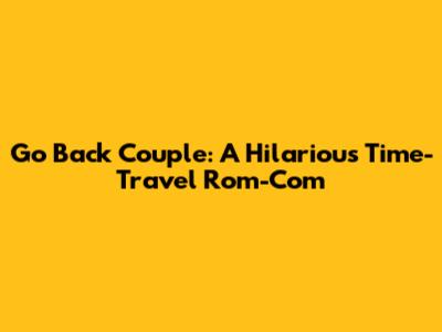 Go Back Couple: A Hilarious Time-Travel Rom-Com