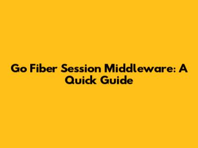 Go Fiber Session Middleware: A Quick Guide