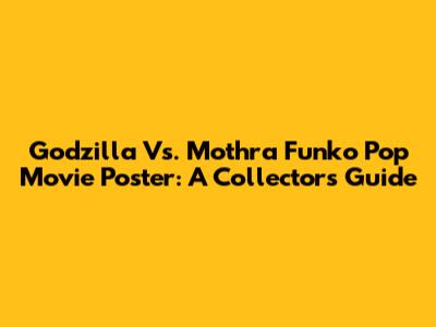 Godzilla Vs. Mothra Funko Pop Movie Poster: A Collector's Guide