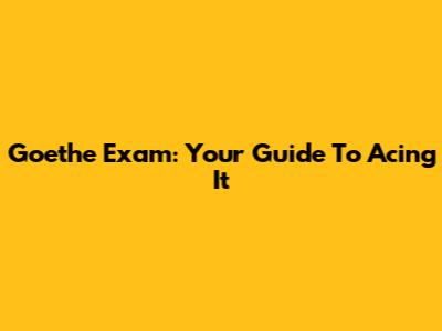Goethe Exam: Your Guide To Acing It