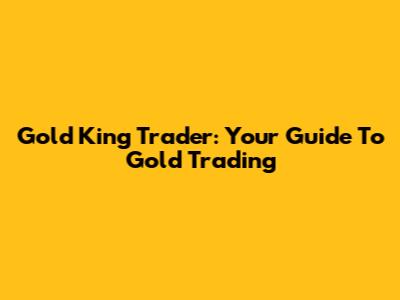 Gold King Trader: Your Guide To Gold Trading