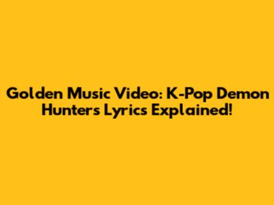Golden Music Video: K-Pop Demon Hunters Lyrics Explained!