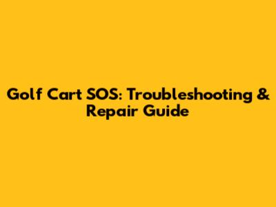 Golf Cart SOS: Troubleshooting & Repair Guide