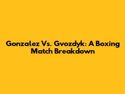 Gonzalez Vs. Gvozdyk: A Boxing Match Breakdown