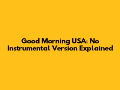 Good Morning USA: No Instrumental Version Explained