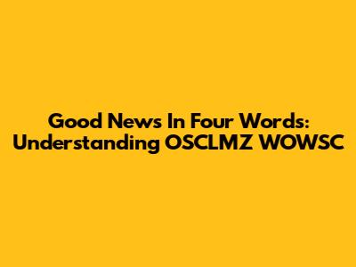Good News In Four Words: Understanding OSCLMZ WOWSC