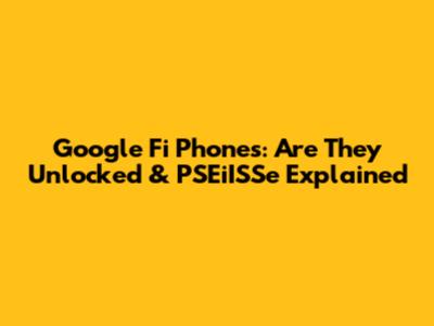 Google Fi Phones: Are They Unlocked & PSEiISSe Explained