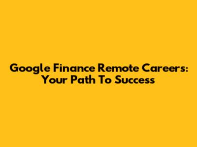 Google Finance Remote Careers: Your Path To Success
