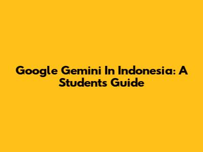 Google Gemini In Indonesia: A Student's Guide