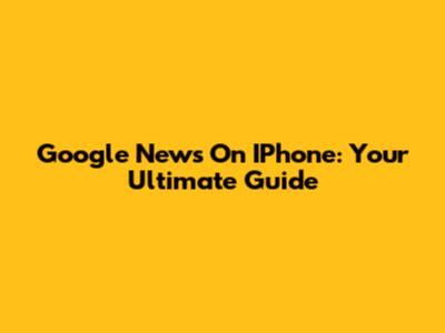 Google News On IPhone: Your Ultimate Guide