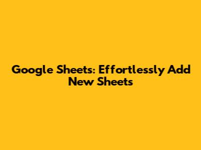 Google Sheets: Effortlessly Add New Sheets