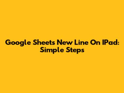 Google Sheets New Line On IPad: Simple Steps