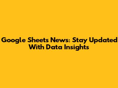Google Sheets News: Stay Updated With Data Insights