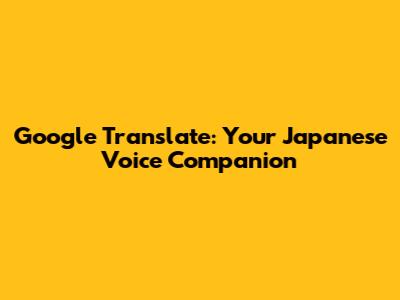 Google Translate: Your Japanese Voice Companion