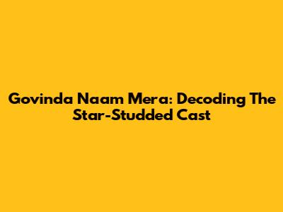Govinda Naam Mera: Decoding The Star-Studded Cast