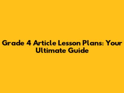 Grade 4 Article Lesson Plans: Your Ultimate Guide