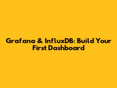 Grafana & InfluxDB: Build Your First Dashboard