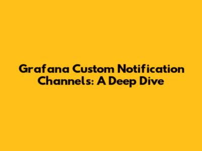 Grafana Custom Notification Channels: A Deep Dive