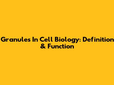 Granules In Cell Biology: Definition & Function