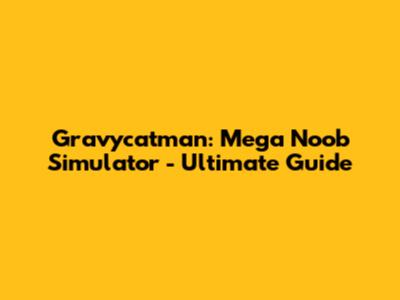 Gravycatman: Mega Noob Simulator - Ultimate Guide