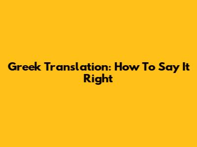 Greek Translation: How To Say It Right