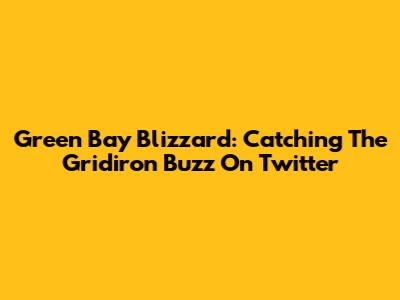 Green Bay Blizzard: Catching The Gridiron Buzz On Twitter