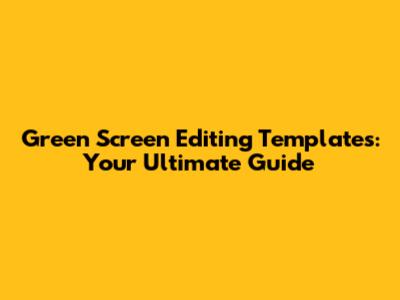 Green Screen Editing Templates: Your Ultimate Guide