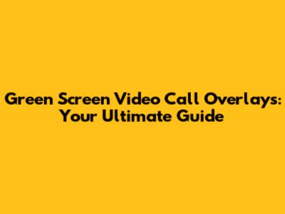 Green Screen Video Call Overlays: Your Ultimate Guide