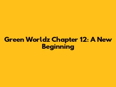 Green Worldz Chapter 12: A New Beginning