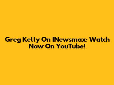 Greg Kelly On INewsmax: Watch Now On YouTube!