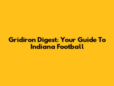 Gridiron Digest: Your Guide To Indiana Football