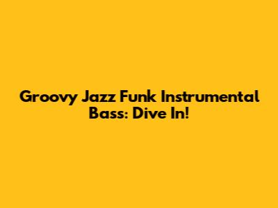Groovy Jazz Funk Instrumental Bass: Dive In!