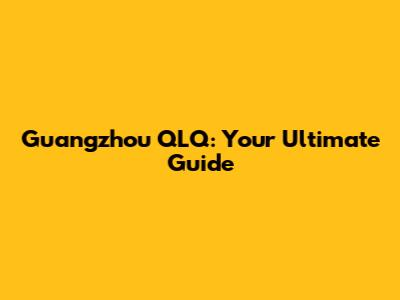 Guangzhou QLQ: Your Ultimate Guide