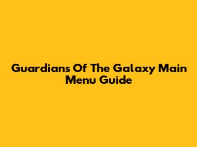 Guardians Of The Galaxy Main Menu Guide