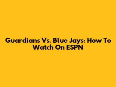 Guardians Vs. Blue Jays: How To Watch On ESPN