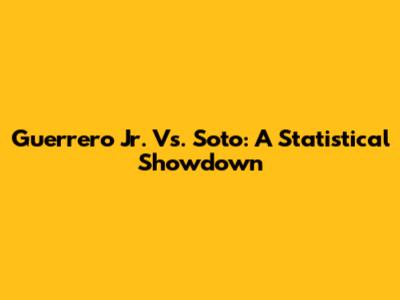 Guerrero Jr. Vs. Soto: A Statistical Showdown