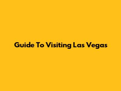 Guide To Visiting Las Vegas