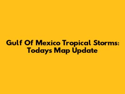 Gulf Of Mexico Tropical Storms: Today's Map Update
