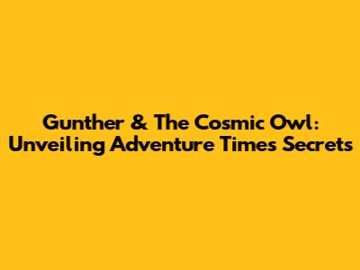 Gunther & The Cosmic Owl: Unveiling Adventure Time's Secrets