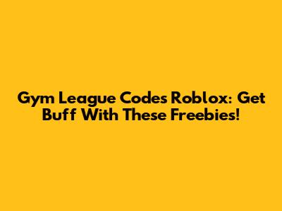 Gym League Codes Roblox: Get Buff With These Freebies!