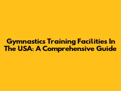Gymnastics Training Facilities In The USA: A Comprehensive Guide