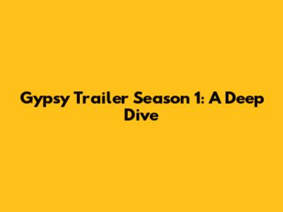 Gypsy Trailer Season 1: A Deep Dive