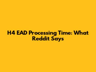H4 EAD Processing Time: What Reddit Says