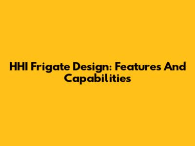 HHI Frigate Design: Features And Capabilities